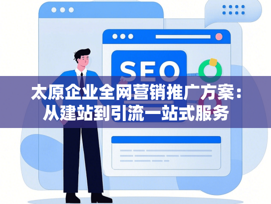 太原企业全网营销推广方案：从建站到引流一站式服务