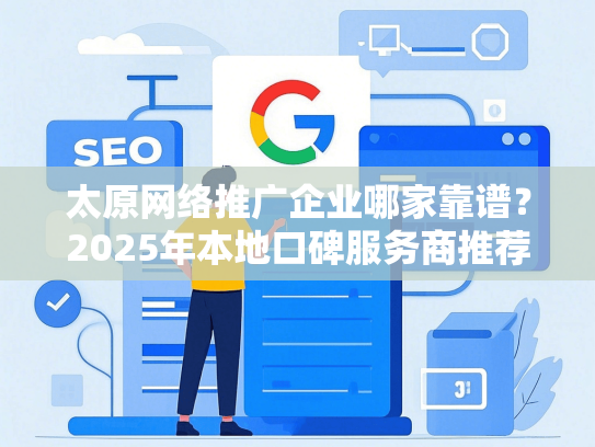 太原网络推广企业哪家靠谱？2025年本地口碑服务商推荐