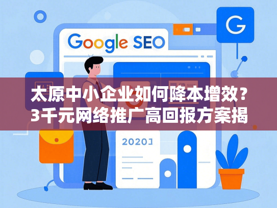 太原中小企业如何降本增效？3千元网络推广高回报方案揭秘