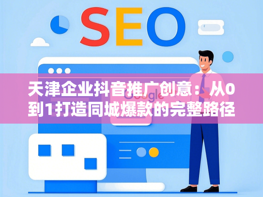 天津企业抖音推广创意：从0到1打造同城爆款的完整路径