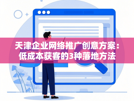 天津企业网络推广创意方案：低成本获客的3种落地方法