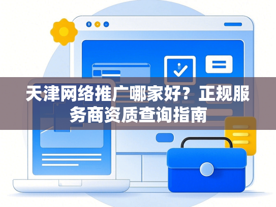 天津网络推广哪家好？正规服务商资质查询指南