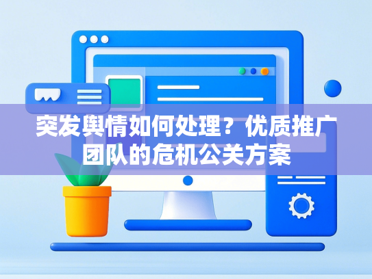 突发舆情如何处理？优质推广团队的危机公关方案-第1张图片