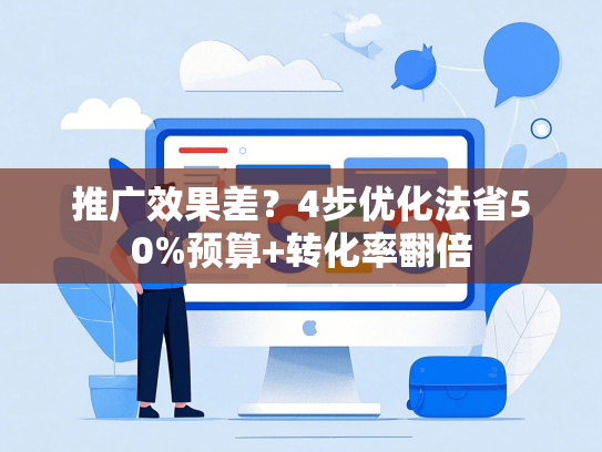推广效果差？4步优化法省50%预算+转化率翻倍-第1张图片