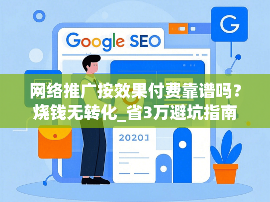 网络推广按效果付费靠谱吗？烧钱无转化_省3万避坑指南