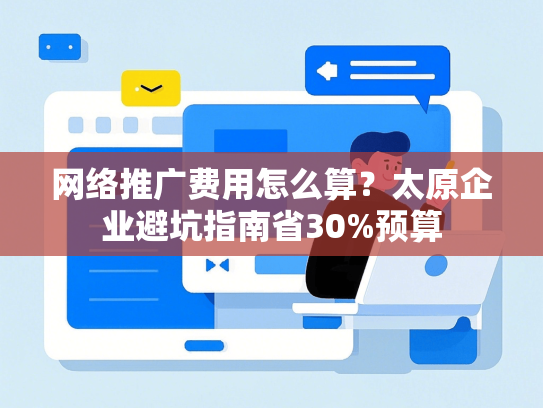 网络推广费用怎么算？太原企业避坑指南省30%预算