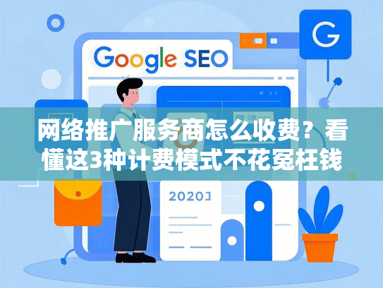 网络推广服务商怎么收费？看懂这3种计费模式不花冤枉钱