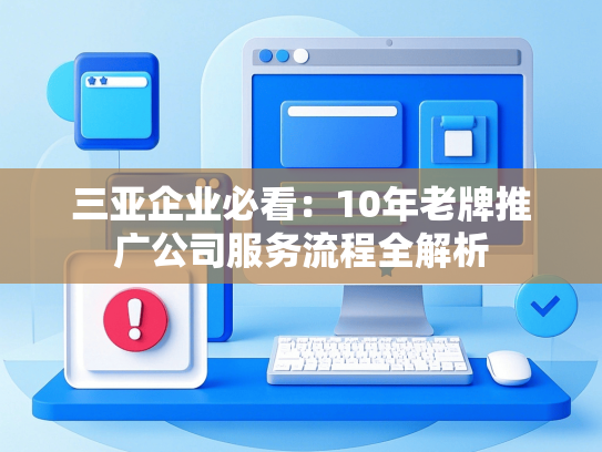 三亚企业必看：10年老牌推广公司服务流程全解析-第1张图片