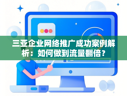 三亚企业网络推广成功案例解析：如何做到流量翻倍？