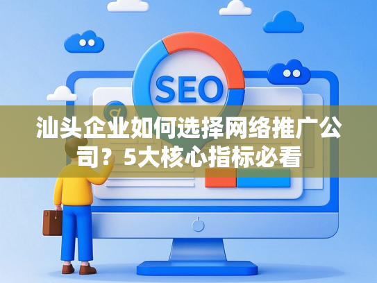 汕头企业如何选择网络推广公司？5大核心指标必看
