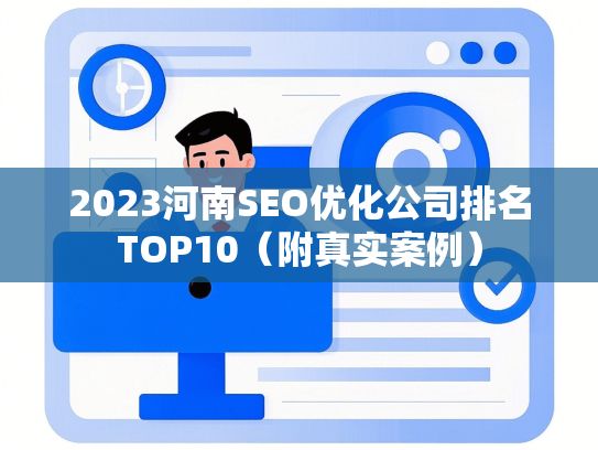 2023河南SEO优化公司排名TOP10（附真实案例）-第1张图片