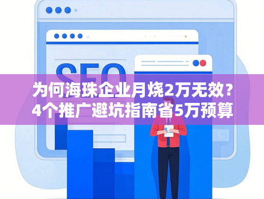 为何海珠企业月烧2万无效？4个推广避坑指南省5万预算