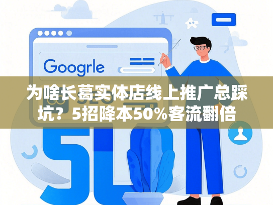 为啥长葛实体店线上推广总踩坑？5招降本50%客流翻倍