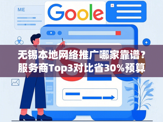 无锡本地网络推广哪家靠谱？服务商Top3对比省30%预算方案-第1张图片