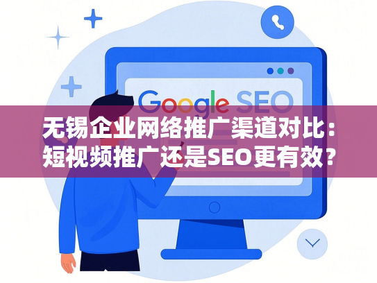 无锡企业网络推广渠道对比：短视频推广还是SEO更有效？-第1张图片
