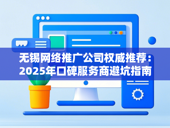 无锡网络推广公司权威推荐：2025年口碑服务商避坑指南