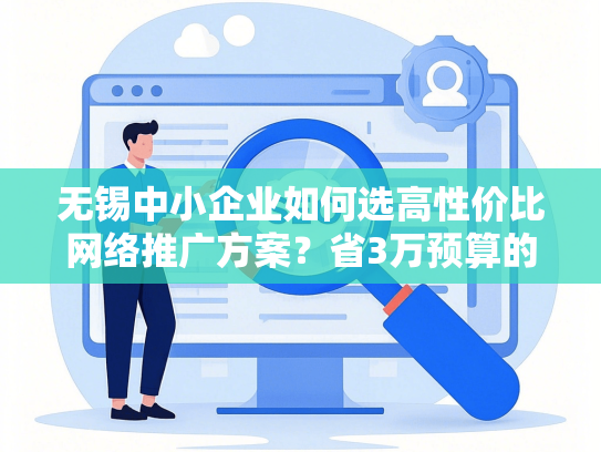 无锡中小企业如何选高性价比网络推广方案？省3万预算的避坑指南