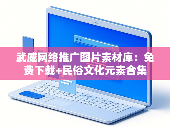 武威网络推广图片素材库：免费下载+民俗文化元素合集
