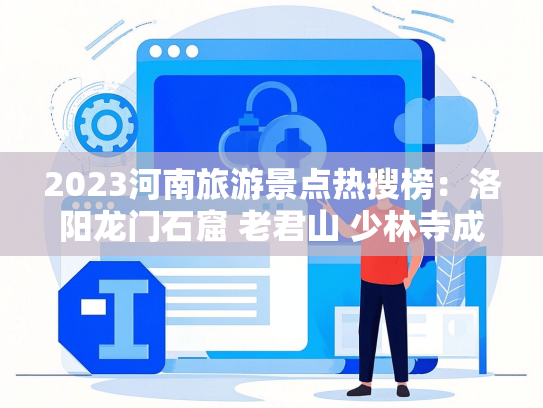 2023河南旅游景点热搜榜：洛阳龙门石窟 老君山 少林寺成最火打卡地