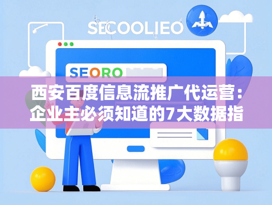 西安百度信息流推广代运营：企业主必须知道的7大数据指标