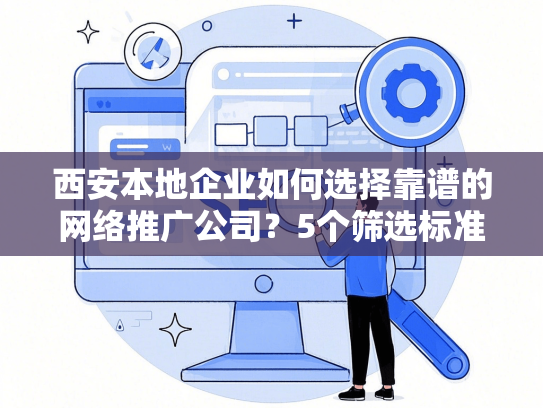 西安本地企业如何选择靠谱的网络推广公司？5个筛选标准-第1张图片