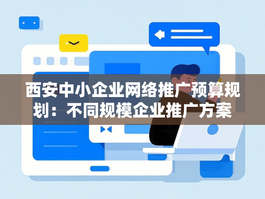 西安中小企业网络推广预算规划：不同规模企业推广方案