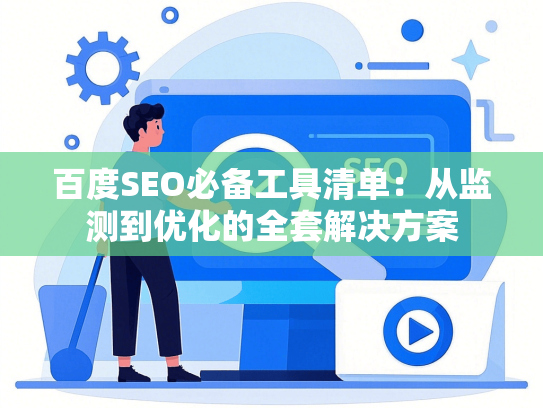 百度SEO必备工具清单：从监测到优化的全套解决方案