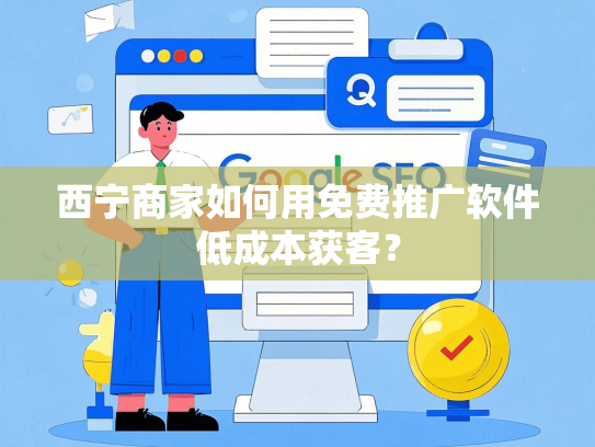 西宁商家如何用免费推广软件低成本获客？
