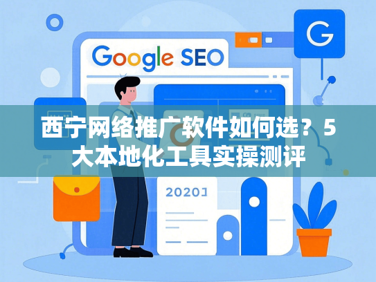 西宁网络推广软件如何选？5大本地化工具实操测评
