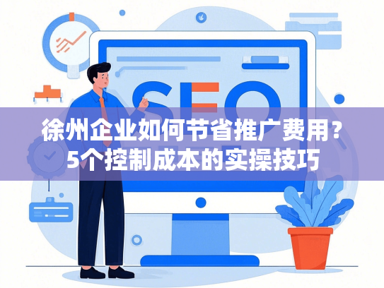 徐州企业如何节省推广费用？5个控制成本的实操技巧