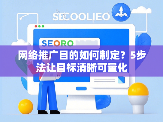 网络推广目的如何制定？5步法让目标清晰可量化