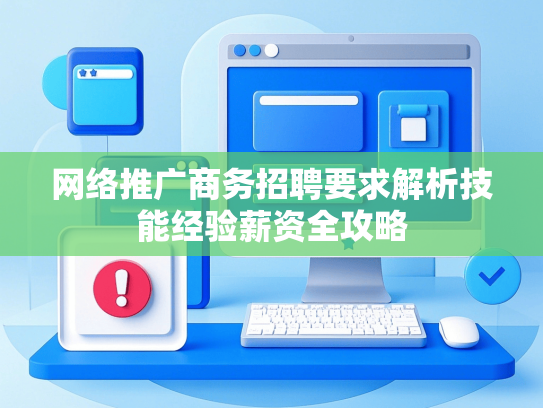 网络推广商务招聘要求解析技能经验薪资全攻略