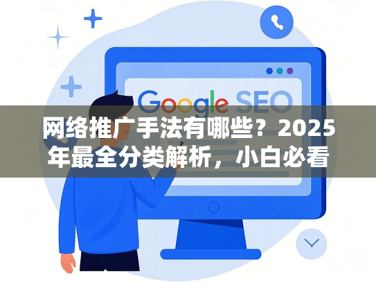 网络推广手法有哪些？2025年最全分类解析，小白必看