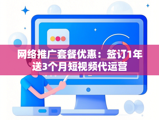 网络推广套餐优惠：签订1年送3个月短视频代运营