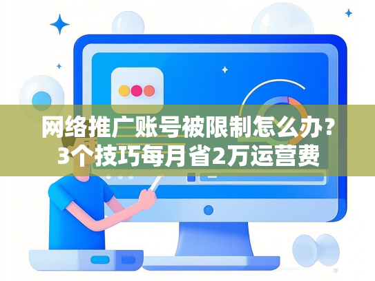 网络推广账号被限制怎么办？3个技巧每月省2万运营费