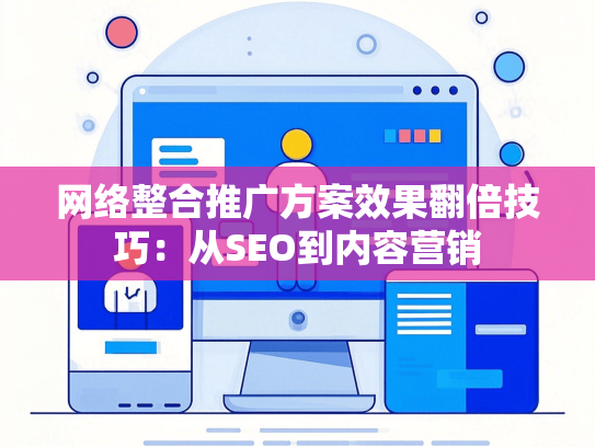 网络整合推广方案效果翻倍技巧：从SEO到内容营销-第1张图片