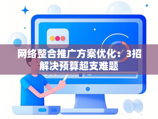 网络整合推广方案优化：3招解决预算超支难题