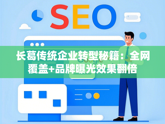 长葛传统企业转型秘籍：全网覆盖+品牌曝光效果翻倍