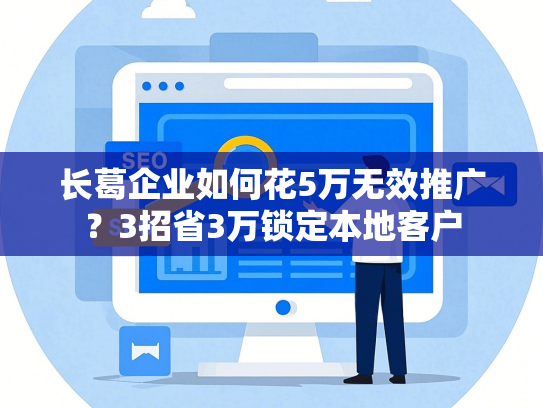 长葛企业如何花5万无效推广？3招省3万锁定本地客户