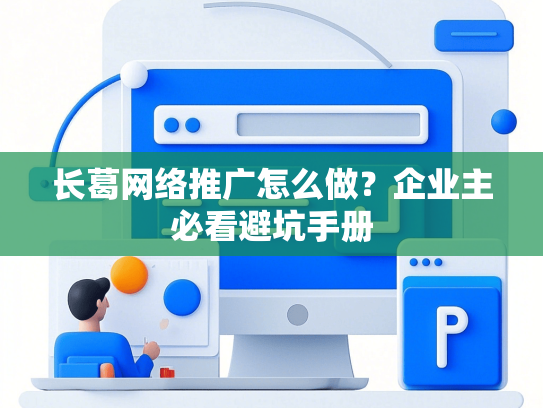 长葛网络推广怎么做？企业主必看避坑手册