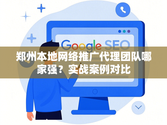 郑州本地网络推广代理团队哪家强？实战案例对比
