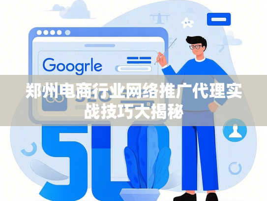 郑州电商行业网络推广代理实战技巧大揭秘