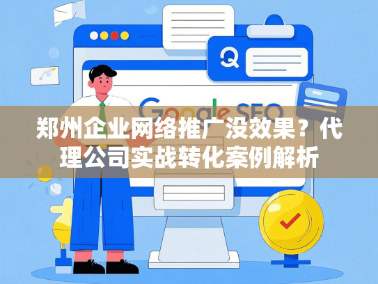 郑州企业网络推广没效果？代理公司实战转化案例解析