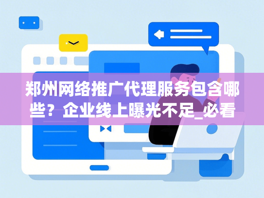 郑州网络推广代理服务包含哪些？企业线上曝光不足_必看避坑指南及降本50%方案