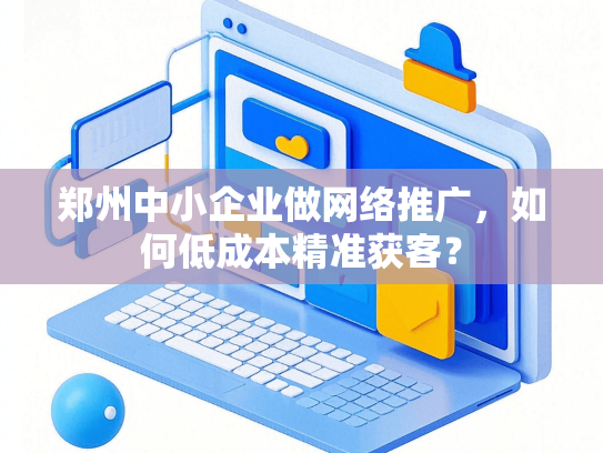 郑州中小企业做网络推广，如何低成本精准获客？