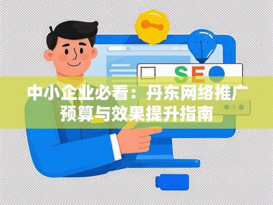 中小企业必看：丹东网络推广预算与效果提升指南