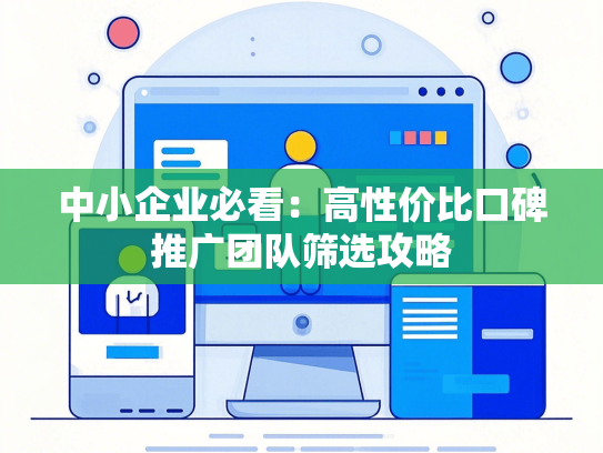 中小企业必看：高性价比口碑推广团队筛选攻略