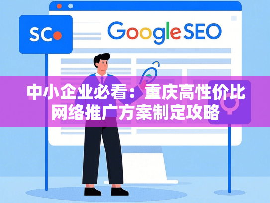 中小企业必看：重庆高性价比网络推广方案制定攻略