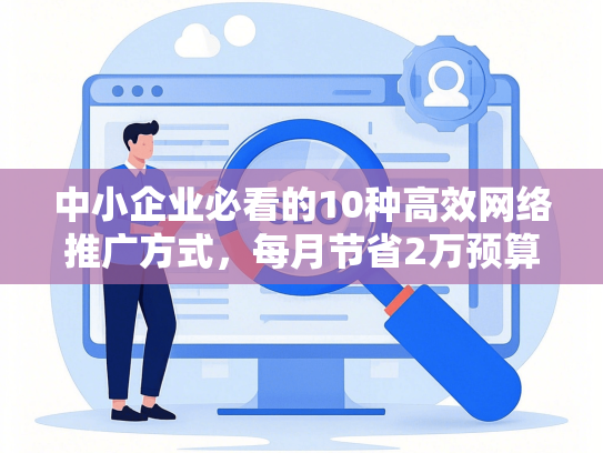 中小企业必看的10种高效网络推广方式，每月节省2万预算-第1张图片