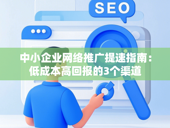 中小企业网络推广提速指南：低成本高回报的3个渠道-第1张图片